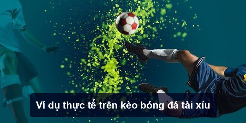 Các ví dụ thực tế trên kèo bóng đá tài xỉu