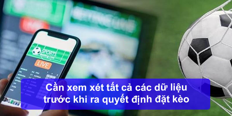 Cần xem xét tất cả các dữ liệu trước khi ra quyết định đặt kèo