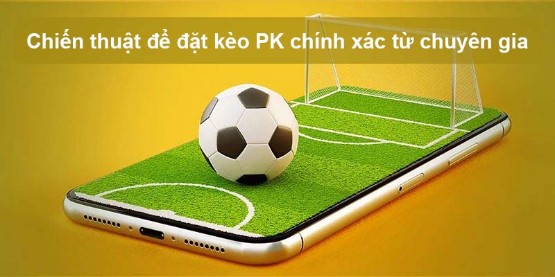 Chiến thuật để đặt kèo PK chính xác từ chuyên gia