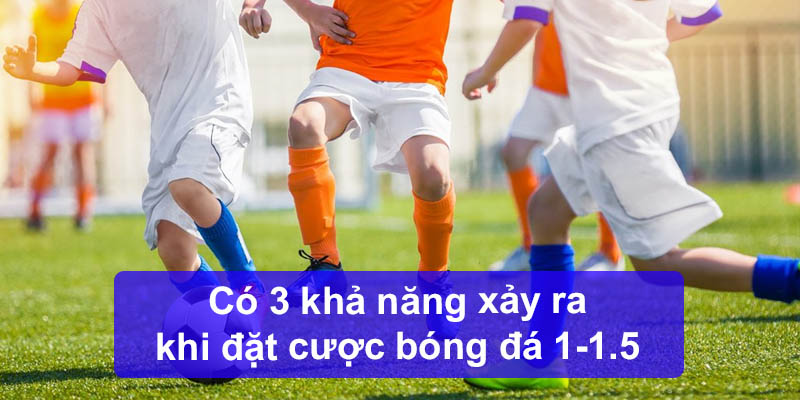 Có 3 khả năng xảy ra khi đặt cược bóng đá 1-1.5