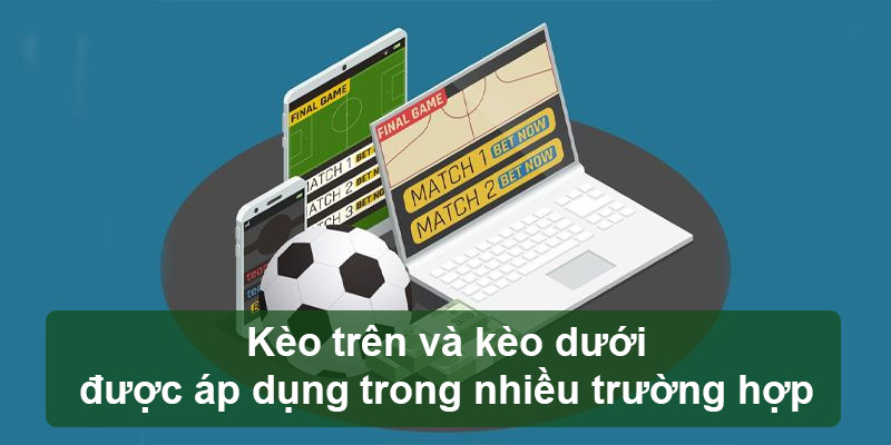 Kèo trên và kèo dưới được áp dụng trong nhiều trường hợp