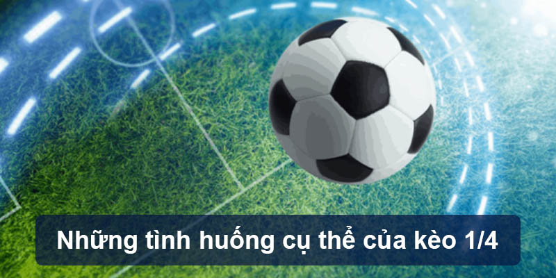 Những tình huống cụ thể của kèo 1/4