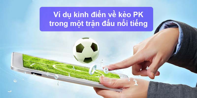 Ví dụ kinh điển về kèo PK trong một trận đấu nổi tiếng